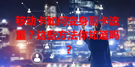 移动卡如何变身副卡流量？这些方法你知道吗？