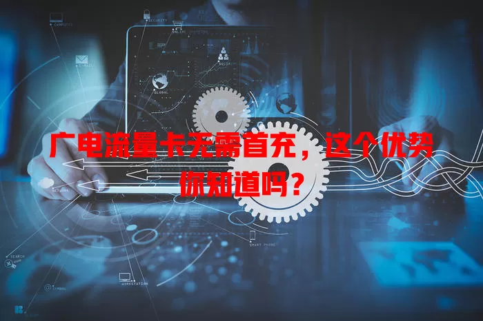 广电流量卡无需首充，这个优势你知道吗？