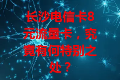 长沙电信卡8元流量卡，究竟有何特别之处？