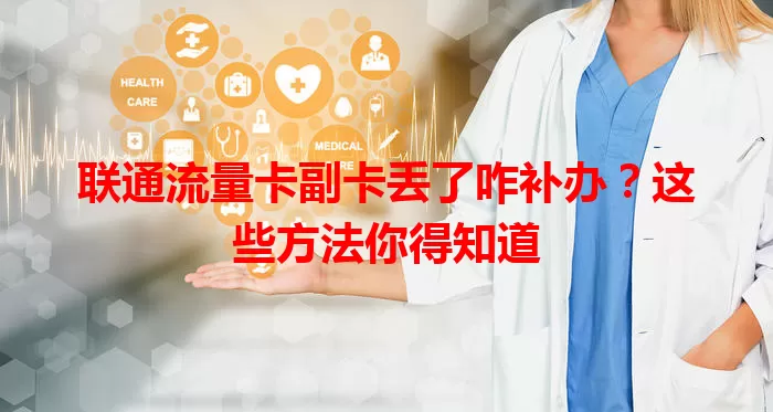 联通流量卡副卡丢了咋补办？这些方法你得知道