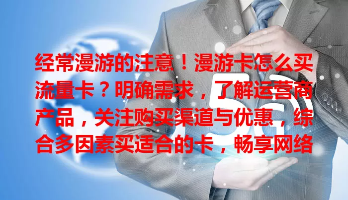 经常漫游的注意！漫游卡怎么买流量卡？明确需求，了解运营商产品，关注购买渠道与优惠，综合多因素买适合的卡，畅享网络，便捷出行工作
