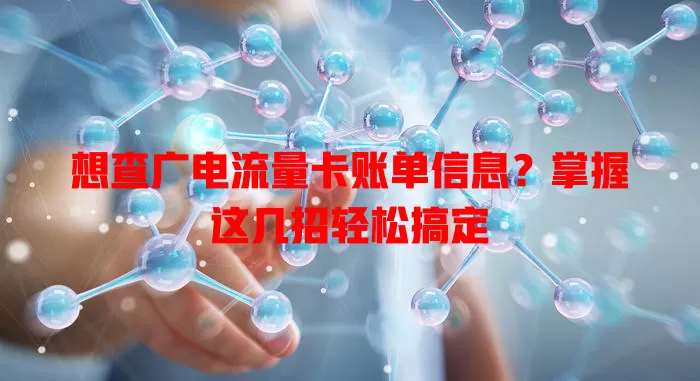 想查广电流量卡账单信息？掌握这几招轻松搞定