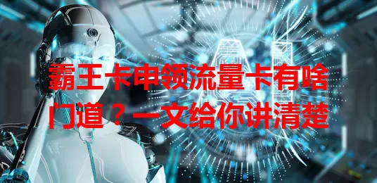 霸王卡申领流量卡有啥门道？一文给你讲清楚