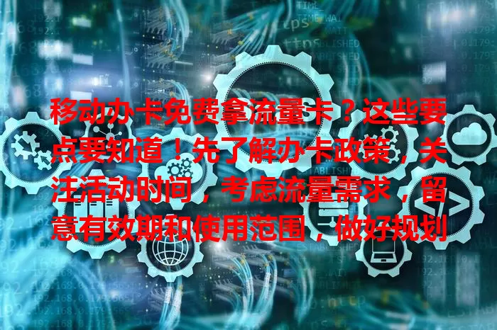 移动办卡免费拿流量卡？这些要点要知道！先了解办卡政策，关注活动时间，考虑流量需求，留意有效期和使用范围，做好规划才能享实惠满足需求