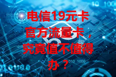 电信19元卡官方流量卡，究竟值不值得办？