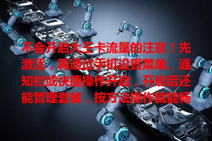 不会开启大王卡流量的注意！先激活，再通过手机设置菜单、通知栏或快捷操作开启，开启后还能管理套餐，按方法操作就能畅享便捷流量服务