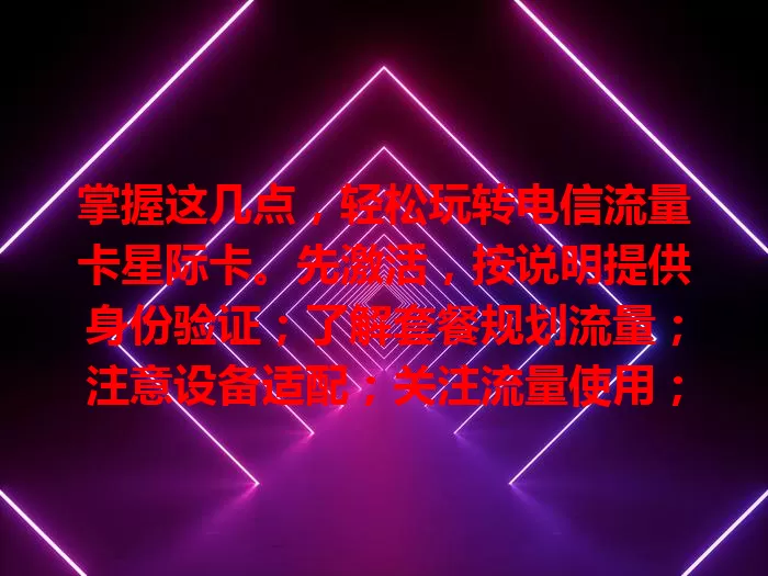 掌握这几点，轻松玩转电信流量卡星际卡。先激活，按说明提供身份验证；了解套餐规划流量；注意设备适配；关注流量使用；遵守规则，如此便能畅享星际卡带来的网络便利