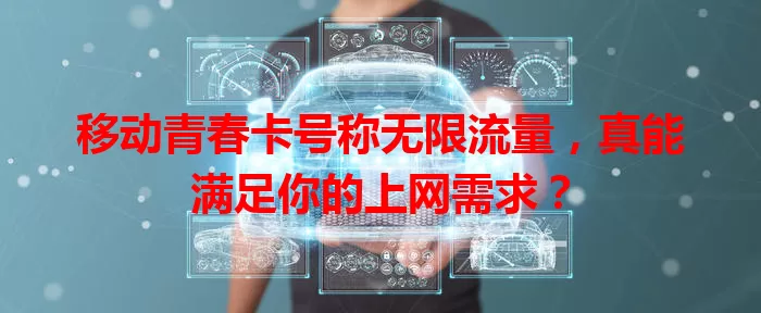 移动青春卡号称无限流量，真能满足你的上网需求？