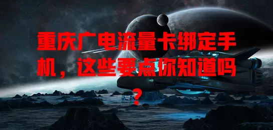 重庆广电流量卡绑定手机，这些要点你知道吗？