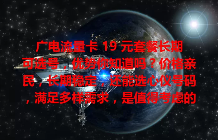 广电流量卡 19 元套餐长期可选号，优势你知道吗？价格亲民，长期稳定，还能选心仪号码，满足多样需求，是值得考虑的优质流量卡套餐！