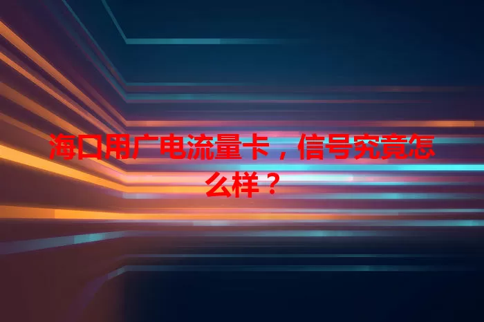 海口用广电流量卡，信号究竟怎么样？