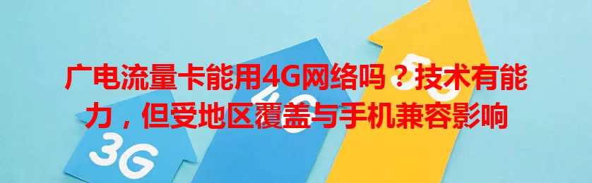 广电流量卡能用4G网络吗？技术有能力，但受地区覆盖与手机兼容影响