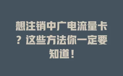 想注销中广电流量卡？这些方法你一定要知道！