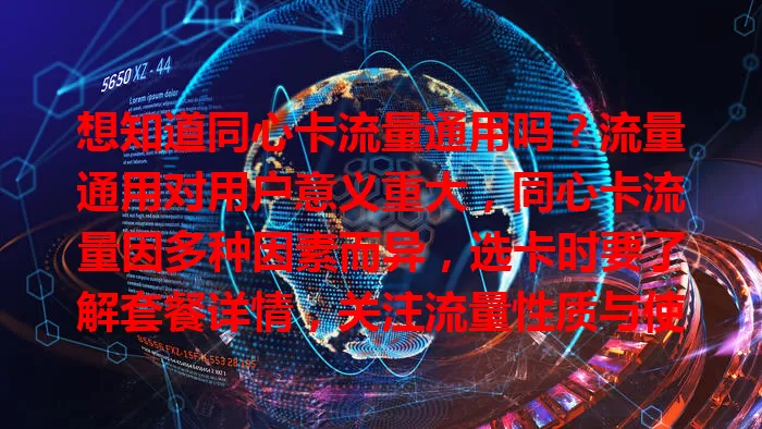 想知道同心卡流量通用吗？流量通用对用户意义重大，同心卡流量因多种因素而异，选卡时要了解套餐详情，关注流量性质与使用规则，充分了解才能畅享便捷网络体验