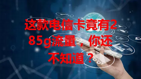 这款电信卡竟有285g流量，你还不知道？