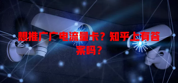 想推广广电流量卡？知乎上有答案吗？