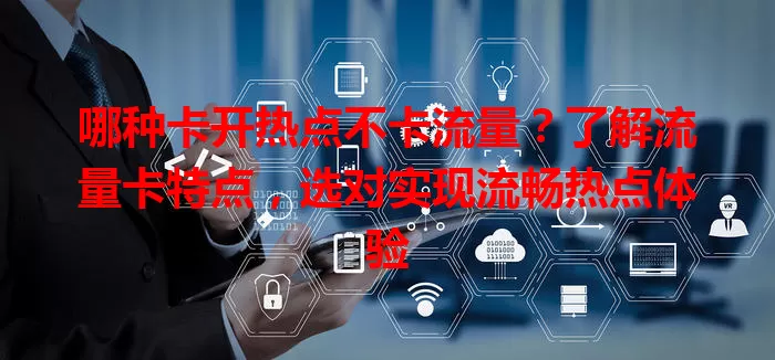 哪种卡开热点不卡流量？了解流量卡特点，选对实现流畅热点体验