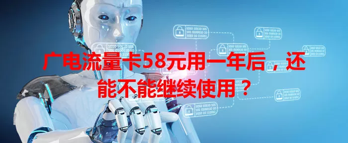 广电流量卡58元用一年后，还能不能继续使用？