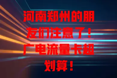 河南郑州的朋友们注意了！广电流量卡超划算！
