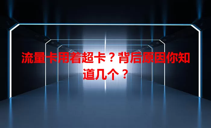 流量卡用着超卡？背后原因你知道几个？