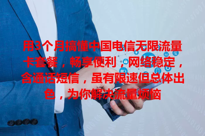 用3个月搞懂中国电信无限流量卡套餐，畅享便利，网络稳定，含通话短信，虽有限速但总体出色，为你解决流量烦恼