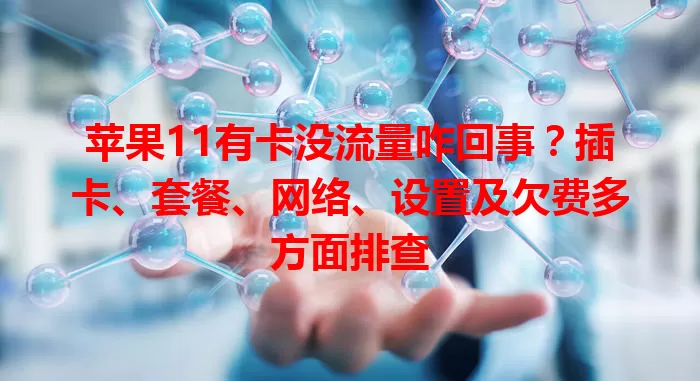 苹果11有卡没流量咋回事？插卡、套餐、网络、设置及欠费多方面排查