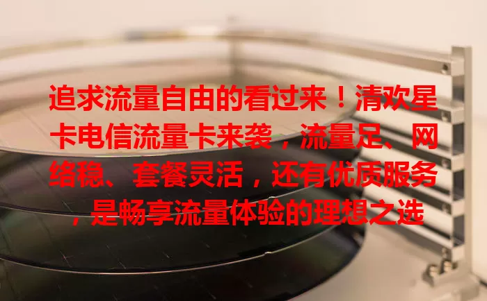 追求流量自由的看过来！清欢星卡电信流量卡来袭，流量足、网络稳、套餐灵活，还有优质服务，是畅享流量体验的理想之选