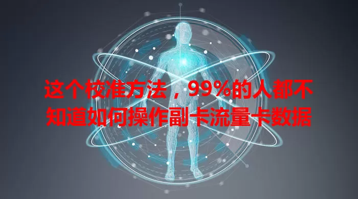 这个校准方法，99%的人都不知道如何操作副卡流量卡数据