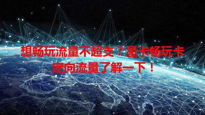 想畅玩流量不超支？星卡畅玩卡定向流量了解一下！