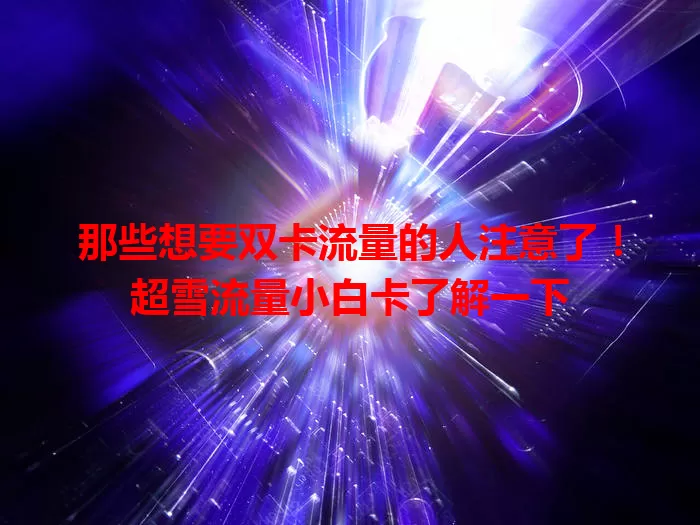 那些想要双卡流量的人注意了！超雪流量小白卡了解一下