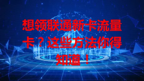 想领联通新卡流量卡？这些方法你得知道！