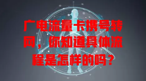 广电流量卡携号转网，你知道具体流程是怎样的吗？