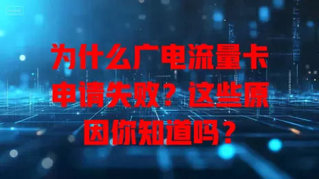为什么广电流量卡申请失败？这些原因你知道吗？