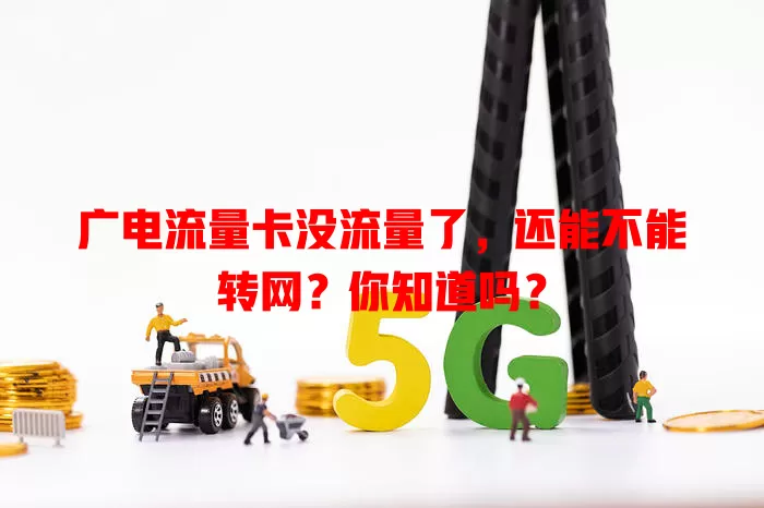 广电流量卡没流量了，还能不能转网？你知道吗？