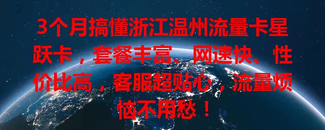 3个月搞懂浙江温州流量卡星跃卡，套餐丰富、网速快、性价比高，客服超贴心，流量烦恼不用愁！