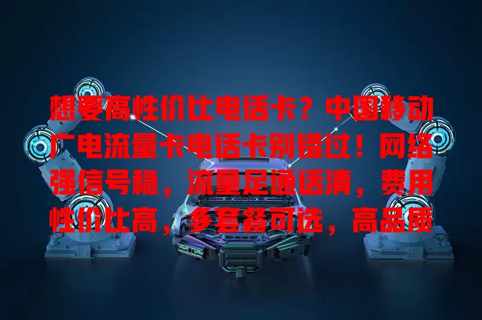 想要高性价比电话卡？中国移动广电流量卡电话卡别错过！网络强信号稳，流量足通话清，费用性价比高，多套餐可选，高品质低成本通信就选它
