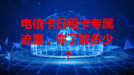 电信卡日租卡专属流量，你了解多少？