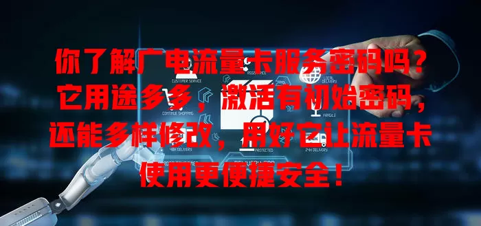 你了解广电流量卡服务密码吗？它用途多多，激活有初始密码，还能多样修改，用好它让流量卡使用更便捷安全！
