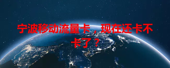 宁波移动流量卡，现在还卡不卡了？