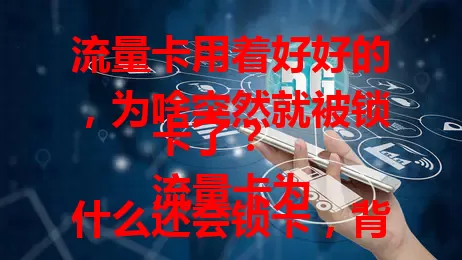 流量卡用着好好的，为啥突然就被锁卡了？
流量卡为什么还会锁卡，背后原因你知道吗？
流量卡为何莫名被锁卡？这些因素得了解！