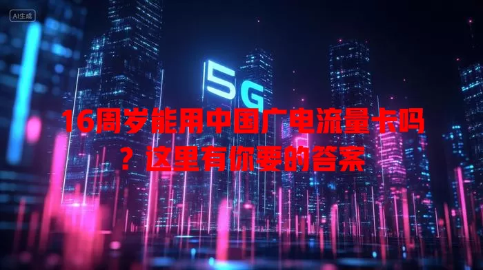 16周岁能用中国广电流量卡吗？这里有你要的答案