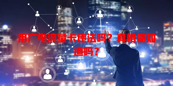 用广电流量卡违法吗？真相你知道吗？