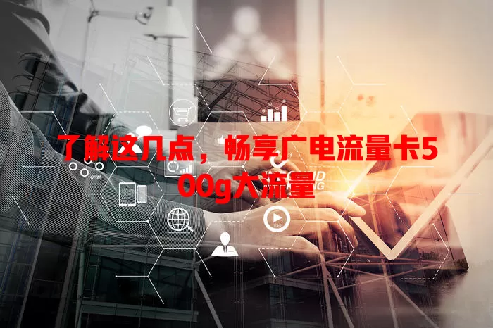 了解这几点，畅享广电流量卡500g大流量