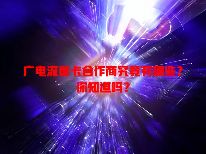 广电流量卡合作商究竟有哪些？你知道吗？