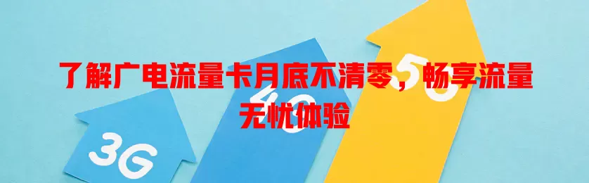 了解广电流量卡月底不清零，畅享流量无忧体验