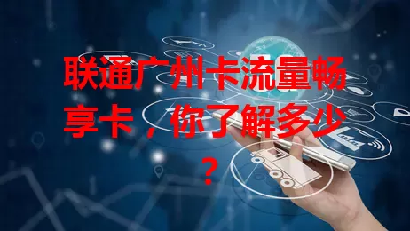 联通广州卡流量畅享卡，你了解多少？