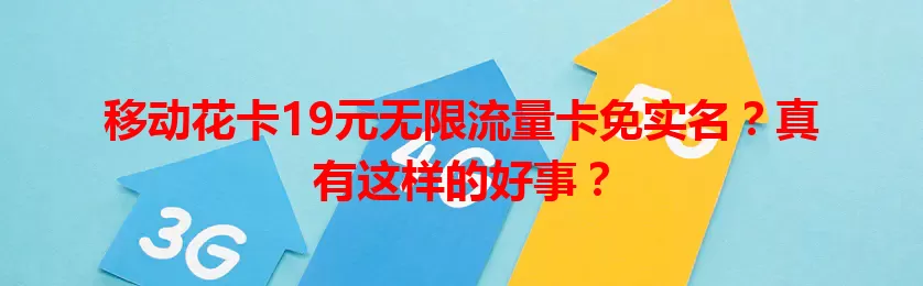 移动花卡19元无限流量卡免实名？真有这样的好事？