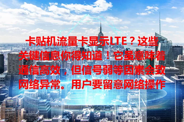 卡贴机流量卡显示LTE？这些关键信息你得知道！它虽意味着通信高效，但信号弱等因素会致网络异常。用户要留意网络操作，检查设置、观察环境，确保网络顺畅。