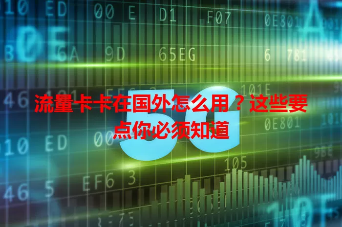 流量卡卡在国外怎么用？这些要点你必须知道