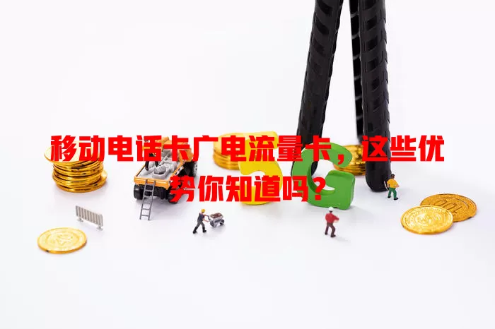移动电话卡广电流量卡，这些优势你知道吗？